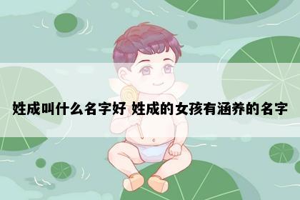姓成叫什么名字好 姓成的女孩有涵养的名字