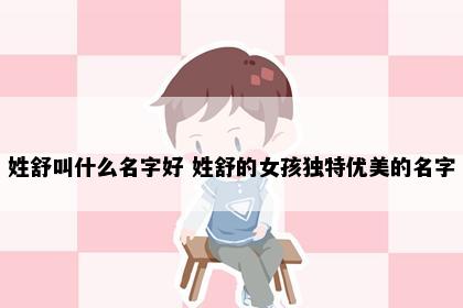 姓舒叫什么名字好 姓舒的女孩独特优美的名字